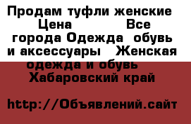 Продам туфли женские › Цена ­ 1 500 - Все города Одежда, обувь и аксессуары » Женская одежда и обувь   . Хабаровский край